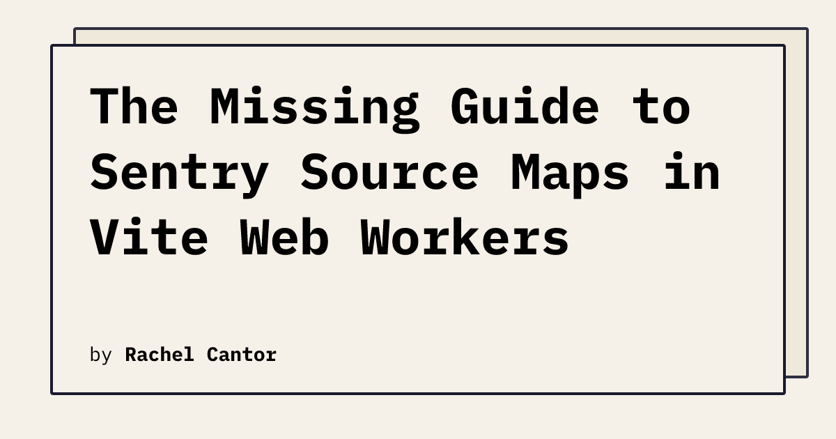 The Missing Guide to Sentry Source Maps in Vite Web Workers | Rachel Cantor