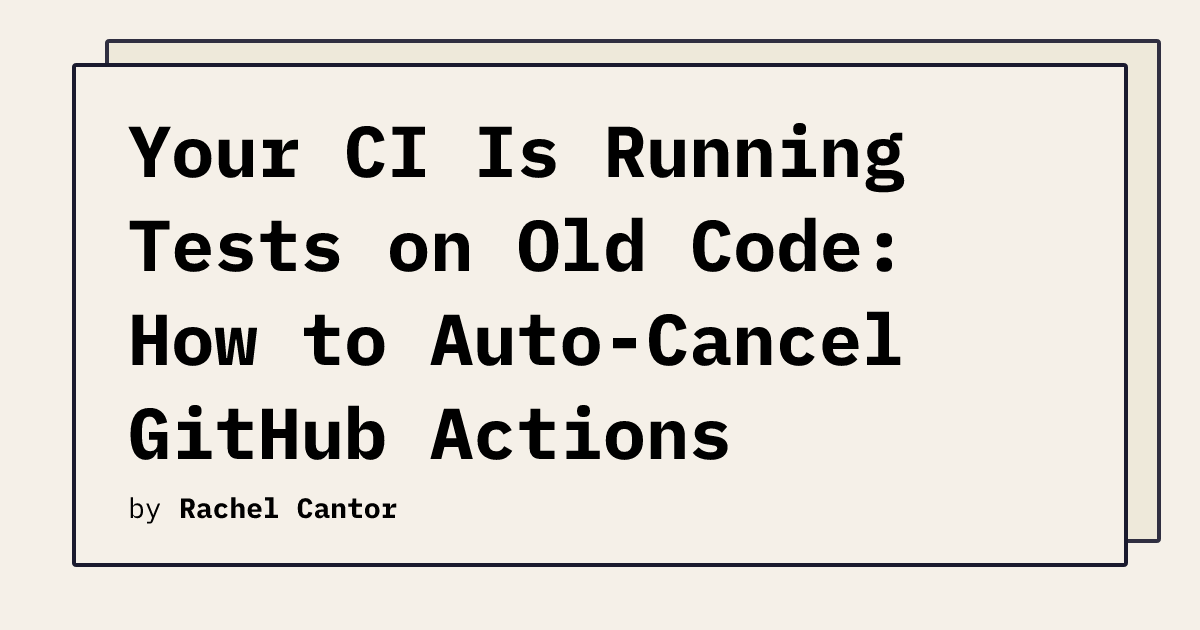 Your CI Is Running Tests on Old Code: How to Auto-Cancel GitHub Actions ...